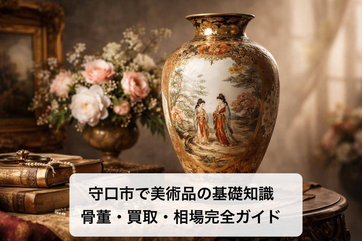 守口市で美術品の基礎知識|骨董・買取・相場完全ガイド